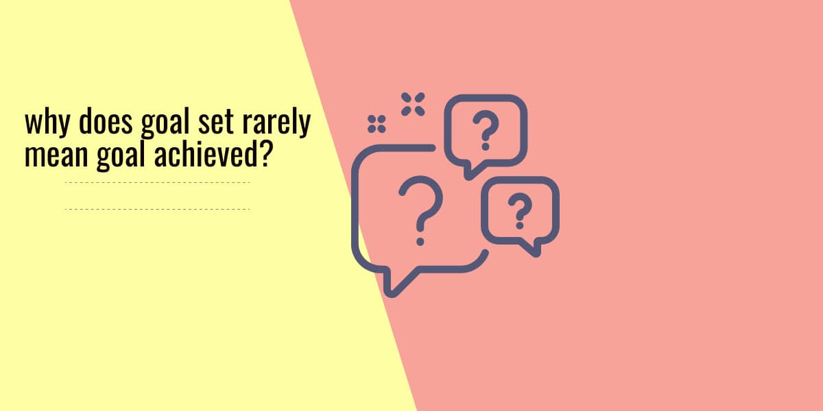 Why Does Goal Set Rarely Mean Goal Achieved For Most People 